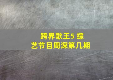 跨界歌王5 综艺节目周深第几期